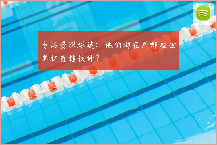 专访资深球迷:他们都在用哪些世界杯直播软件?