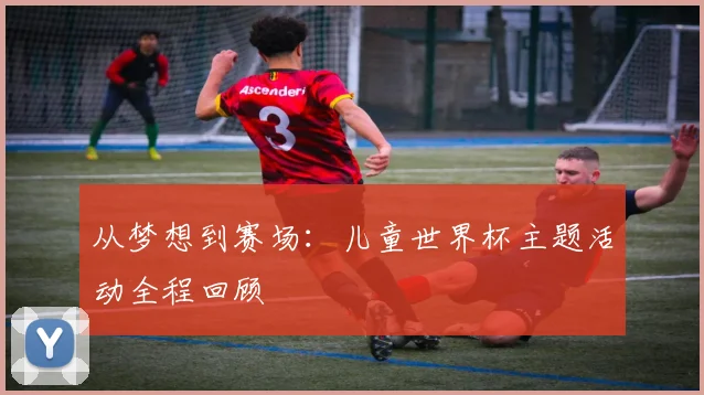 从梦想到赛场：儿童世界杯主题活动全程回顾