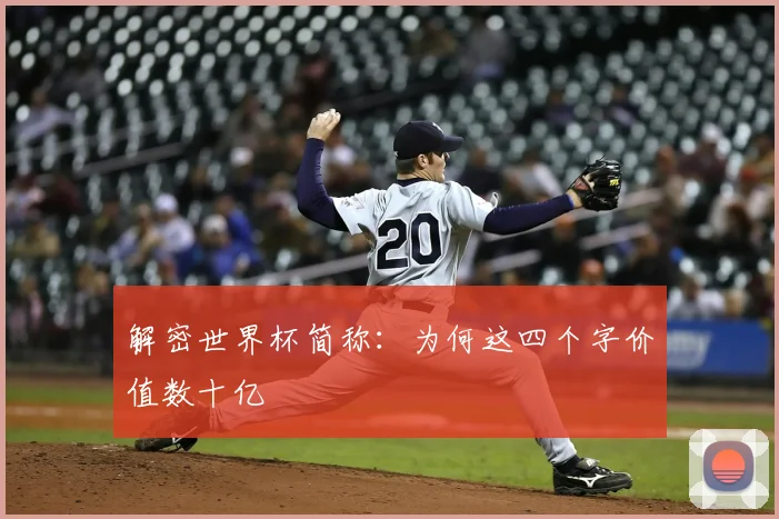 解密世界杯简称:为何这四个字价值数十亿
