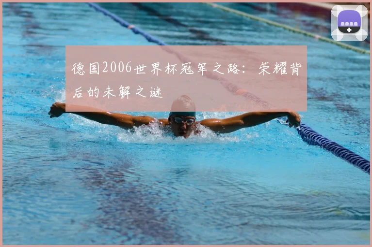 德国2006世界杯冠军之路:荣耀背后的未解之谜