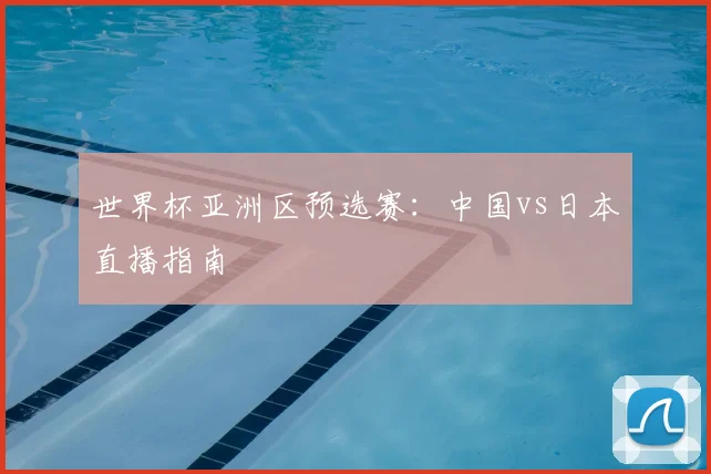 世界杯亚洲区预选赛：中国vs日本直播指南