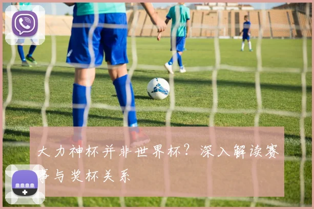 大力神杯并非世界杯？深入解读赛事与奖杯关系