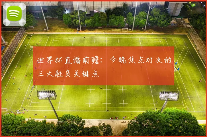 世界杯直播前瞻:今晚焦点对决的三大胜负关键点