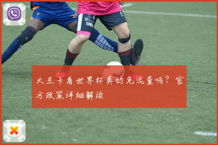 大王卡看世界杯真的免流量吗?官方政策详细解读