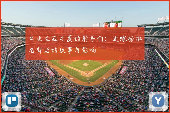 年法兰西之夏的射手们：进球榜排名背后的故事与影响