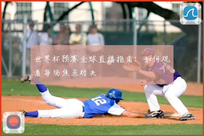 世界杯预赛全球直播指南:如何观看每场焦点对决