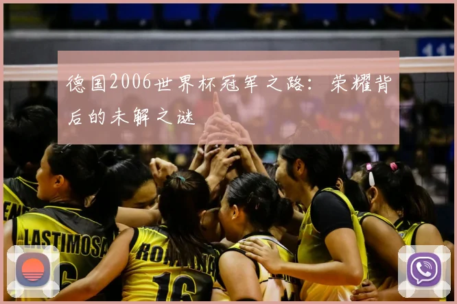 德国2006世界杯冠军之路:荣耀背后的未解之谜