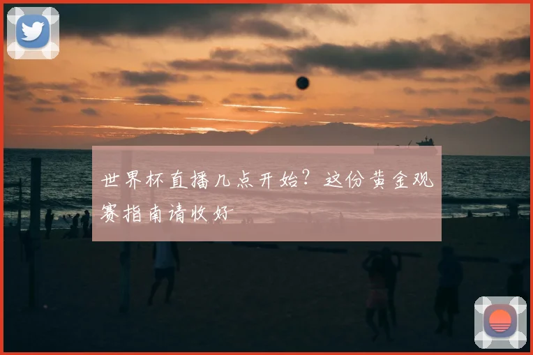 世界杯直播几点开始?这份黄金观赛指南请收好