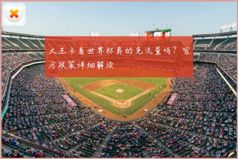 大王卡看世界杯真的免流量吗?官方政策详细解读