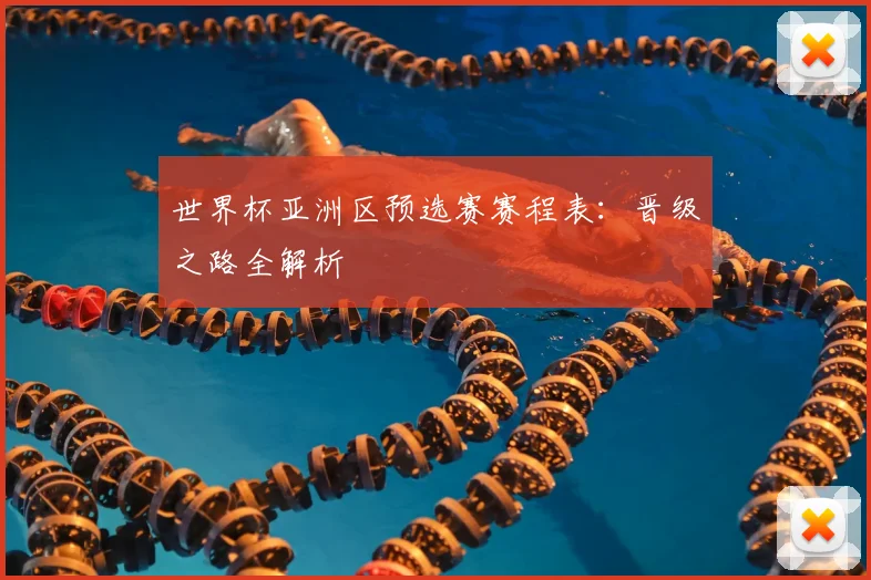 世界杯亚洲区预选赛赛程表：晋级之路全解析