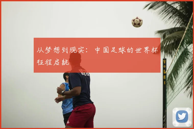 从梦想到现实：中国足球的世界杯征程启航