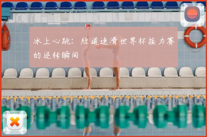 冰上心跳:短道速滑世界杯接力赛的逆转瞬间