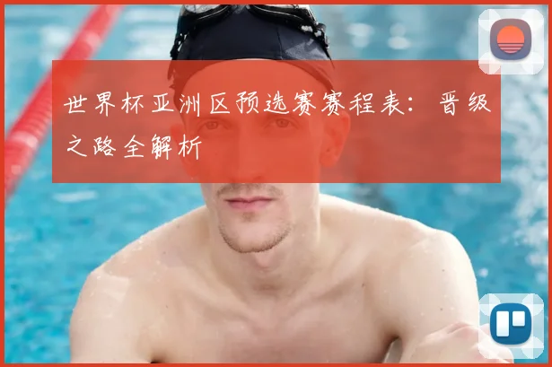 世界杯亚洲区预选赛赛程表：晋级之路全解析