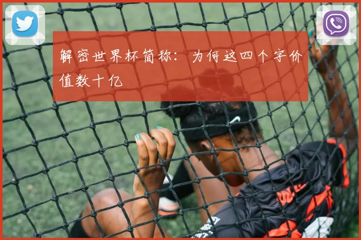 解密世界杯简称:为何这四个字价值数十亿