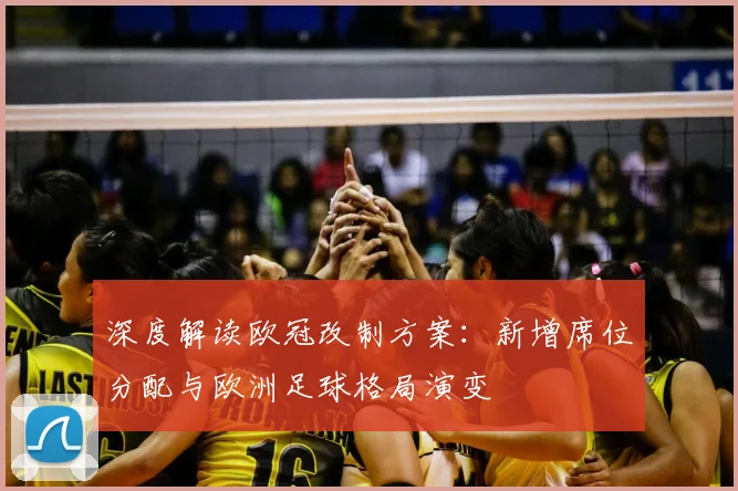 深度解读欧冠改制方案：新增席位分配与欧洲足球格局演变