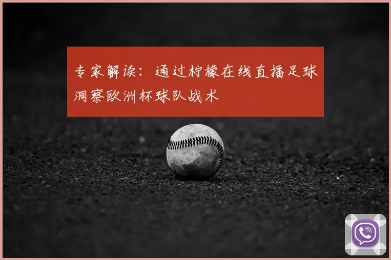 专家解读：通过柠檬在线直播足球洞察欧洲杯球队战术