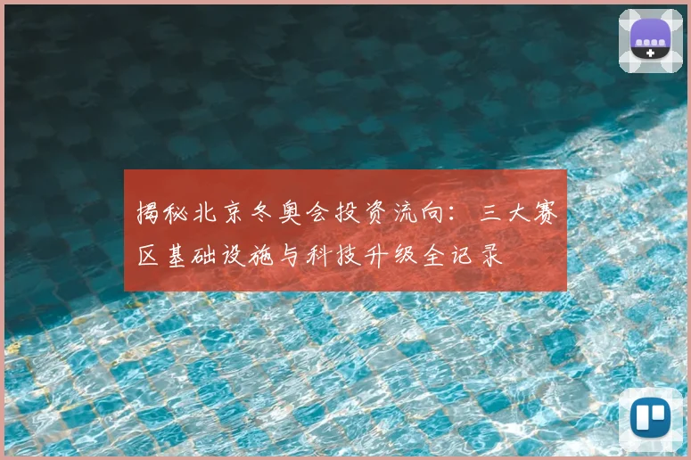 揭秘北京冬奥会投资流向：三大赛区基础设施与科技升级全记录