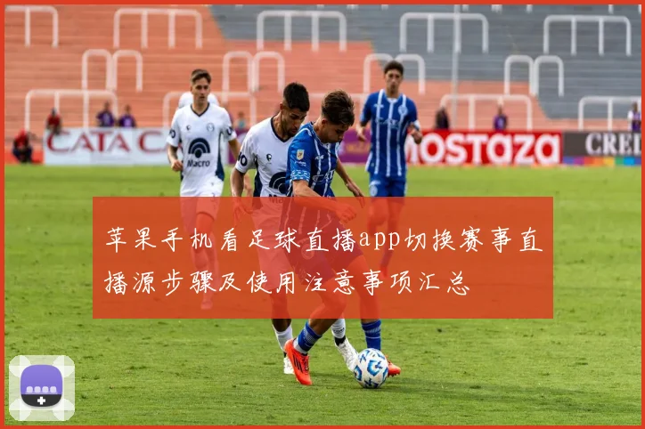 苹果手机看足球直播app切换赛事直播源步骤及使用注意事项汇总